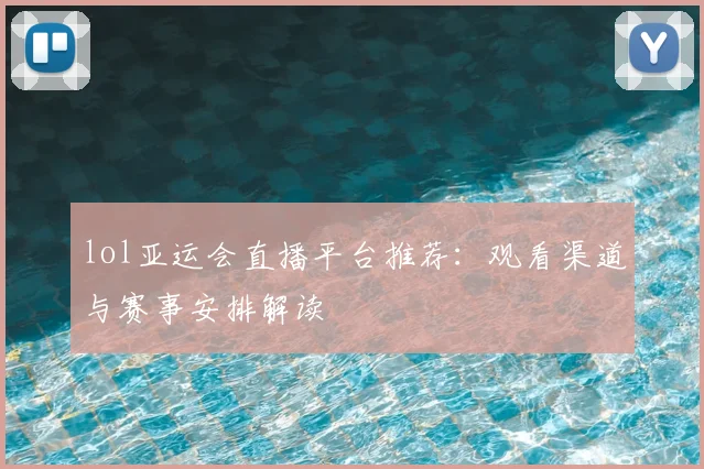 lol亚运会直播平台推荐：观看渠道与赛事安排解读