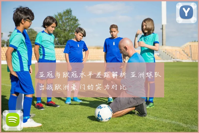 亚冠与欧冠水平差距解析 亚洲球队出战欧洲豪门的实力对比