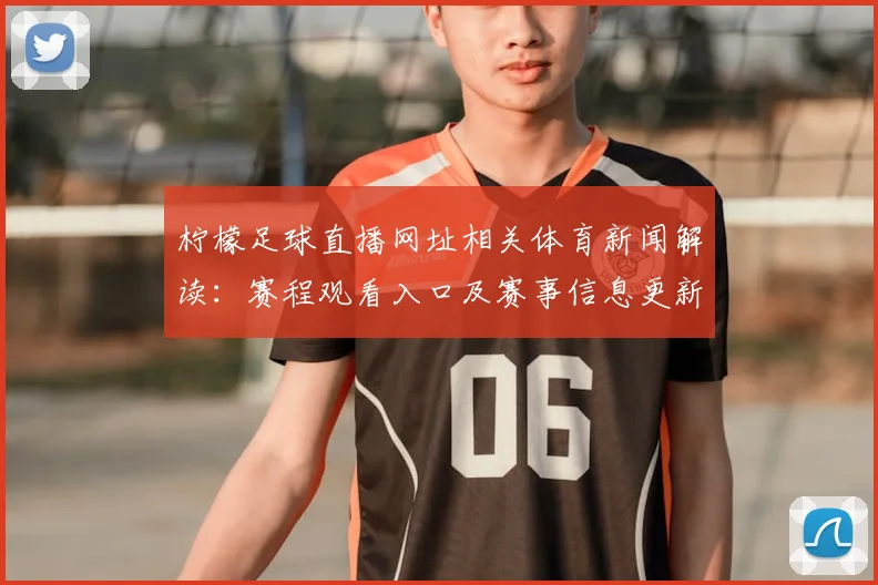 柠檬足球直播网址相关体育新闻解读：赛程观看入口及赛事信息更新影响