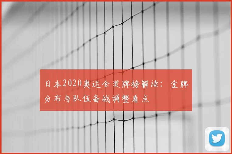日本2020奥运会奖牌榜解读：金牌分布与队伍备战调整看点