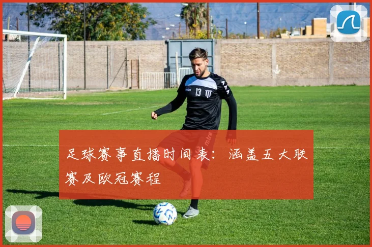 足球赛事直播时间表：涵盖五大联赛及欧冠赛程