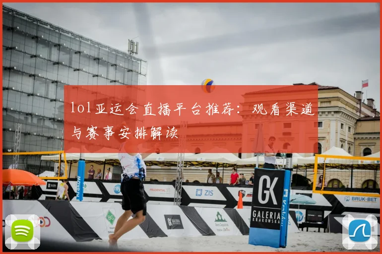 lol亚运会直播平台推荐：观看渠道与赛事安排解读