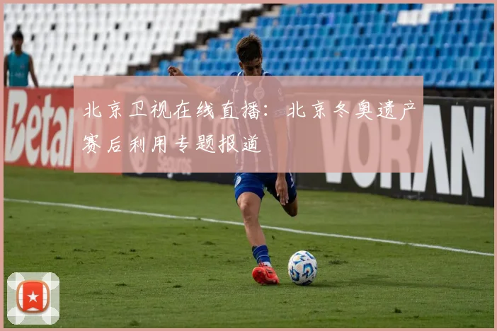 北京卫视在线直播：北京冬奥遗产赛后利用专题报道