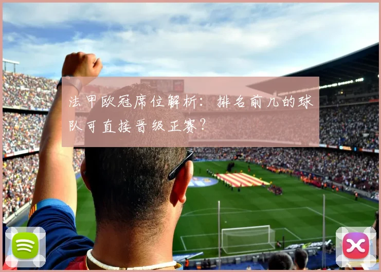 法甲欧冠席位解析：排名前几的球队可直接晋级正赛？