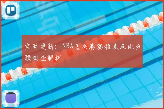 实时更新:NBA总决赛赛程表及比分预测全解析