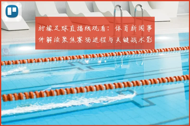 柠檬足球直播线观看:体育新闻事件解读聚焦赛场进程与关键战术影响