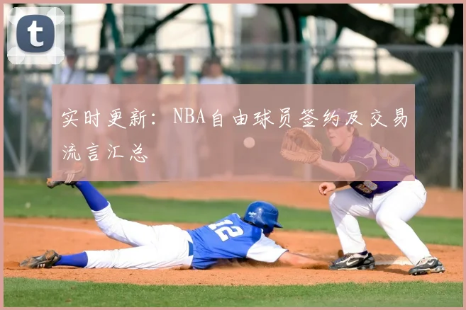 实时更新:NBA自由球员签约及交易流言汇总